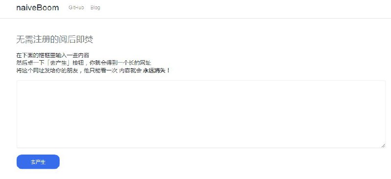 Naiveboom —— 让Naive的事情不再发生【Naiveboom】相当于无需注册的阅后即焚，只需要打开网站，在文本框里输入你想输入的内容，然后点一下「去产生」按钮，你就会得到一个长的网址，将这个网址发给你的朋友，他只能看一次内容就会永远消失！【网址】  
